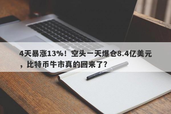 4天暴涨13%！空头一天爆仓8.4亿美元，比特币牛市真的回来了？