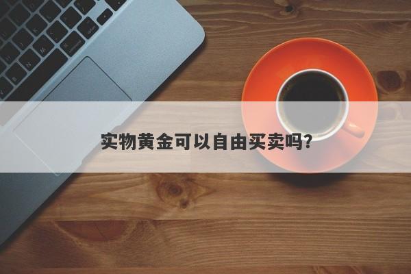 实物黄金可以自由买卖吗？
